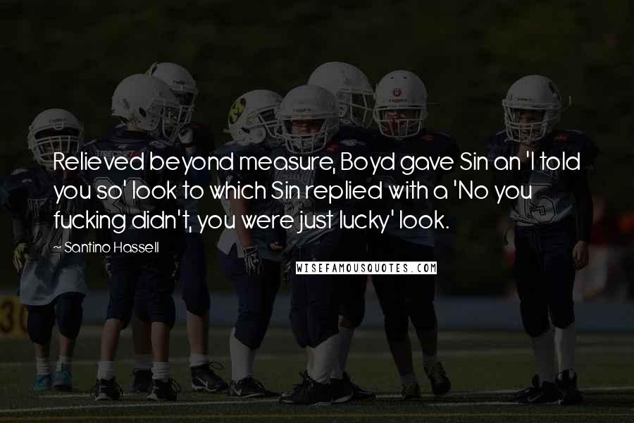 Santino Hassell Quotes: Relieved beyond measure, Boyd gave Sin an 'I told you so' look to which Sin replied with a 'No you fucking didn't, you were just lucky' look.