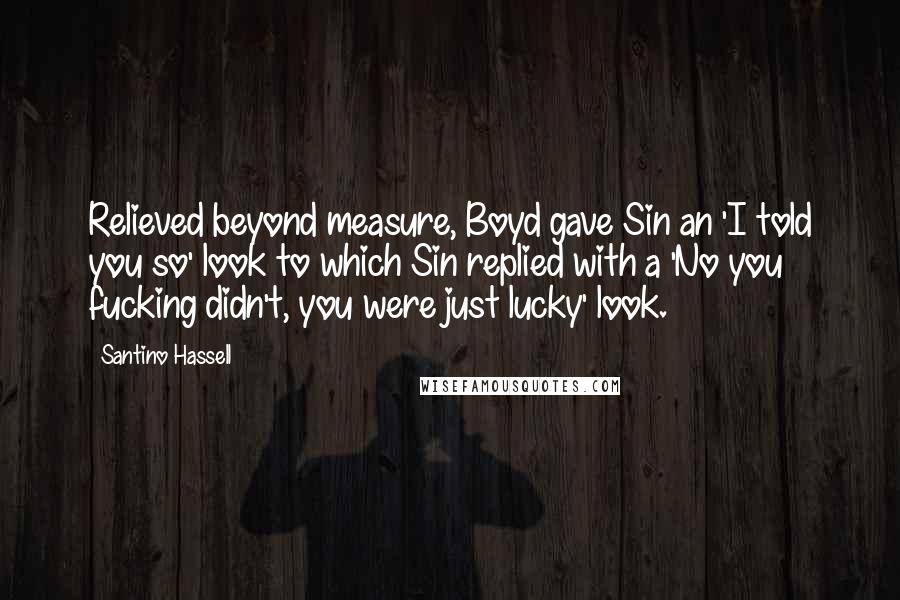 Santino Hassell Quotes: Relieved beyond measure, Boyd gave Sin an 'I told you so' look to which Sin replied with a 'No you fucking didn't, you were just lucky' look.