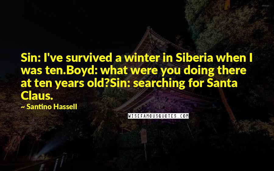 Santino Hassell Quotes: Sin: I've survived a winter in Siberia when I was ten.Boyd: what were you doing there at ten years old?Sin: searching for Santa Claus.