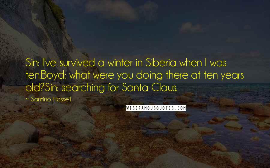 Santino Hassell Quotes: Sin: I've survived a winter in Siberia when I was ten.Boyd: what were you doing there at ten years old?Sin: searching for Santa Claus.