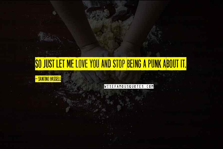 Santino Hassell Quotes: So just let me love you and stop being a punk about it.
