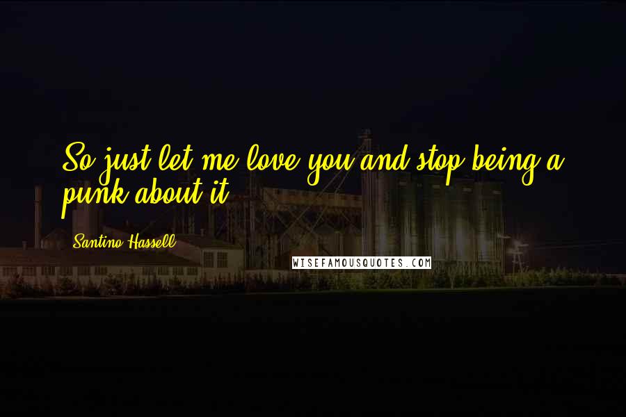 Santino Hassell Quotes: So just let me love you and stop being a punk about it.
