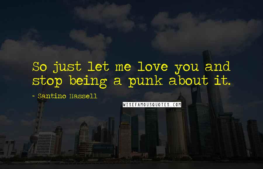 Santino Hassell Quotes: So just let me love you and stop being a punk about it.