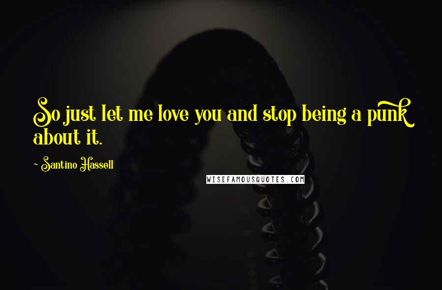 Santino Hassell Quotes: So just let me love you and stop being a punk about it.