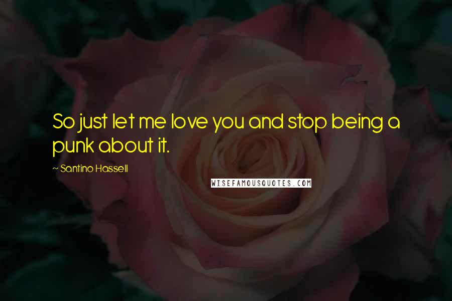 Santino Hassell Quotes: So just let me love you and stop being a punk about it.
