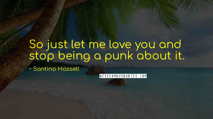 Santino Hassell Quotes: So just let me love you and stop being a punk about it.