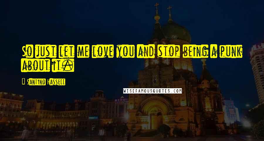Santino Hassell Quotes: So just let me love you and stop being a punk about it.