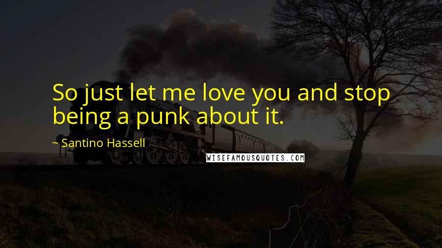Santino Hassell Quotes: So just let me love you and stop being a punk about it.