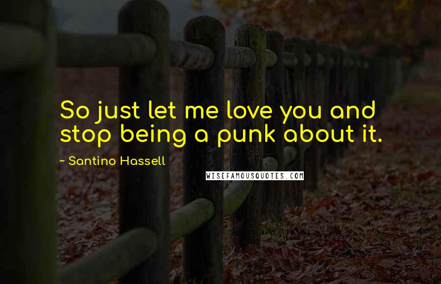 Santino Hassell Quotes: So just let me love you and stop being a punk about it.