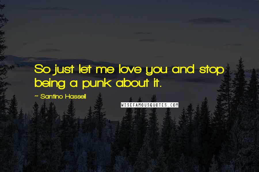 Santino Hassell Quotes: So just let me love you and stop being a punk about it.