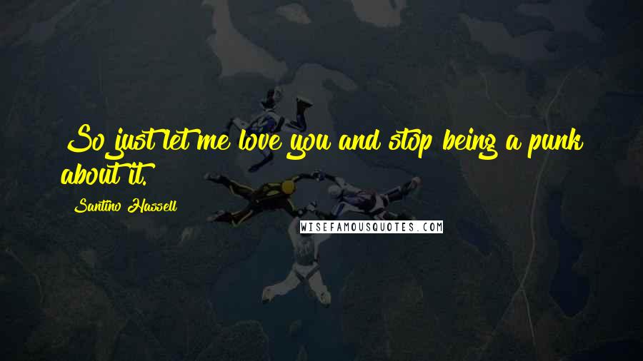 Santino Hassell Quotes: So just let me love you and stop being a punk about it.