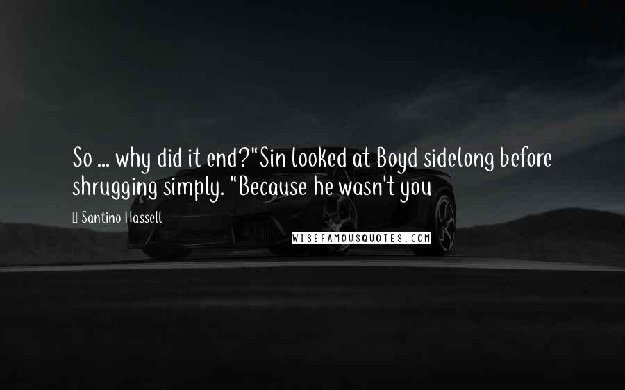 Santino Hassell Quotes: So ... why did it end?"Sin looked at Boyd sidelong before shrugging simply. "Because he wasn't you