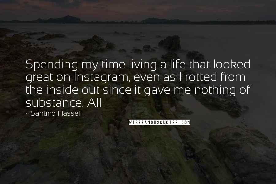 Santino Hassell Quotes: Spending my time living a life that looked great on Instagram, even as I rotted from the inside out since it gave me nothing of substance. All