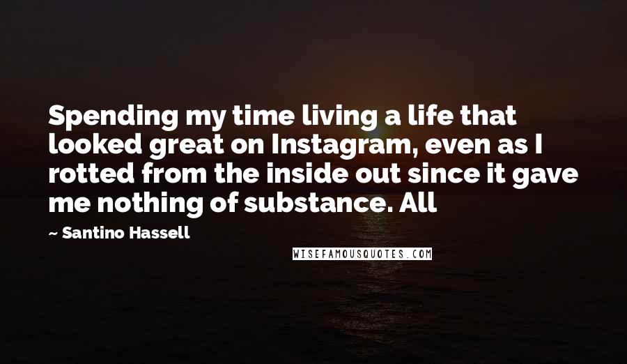 Santino Hassell Quotes: Spending my time living a life that looked great on Instagram, even as I rotted from the inside out since it gave me nothing of substance. All