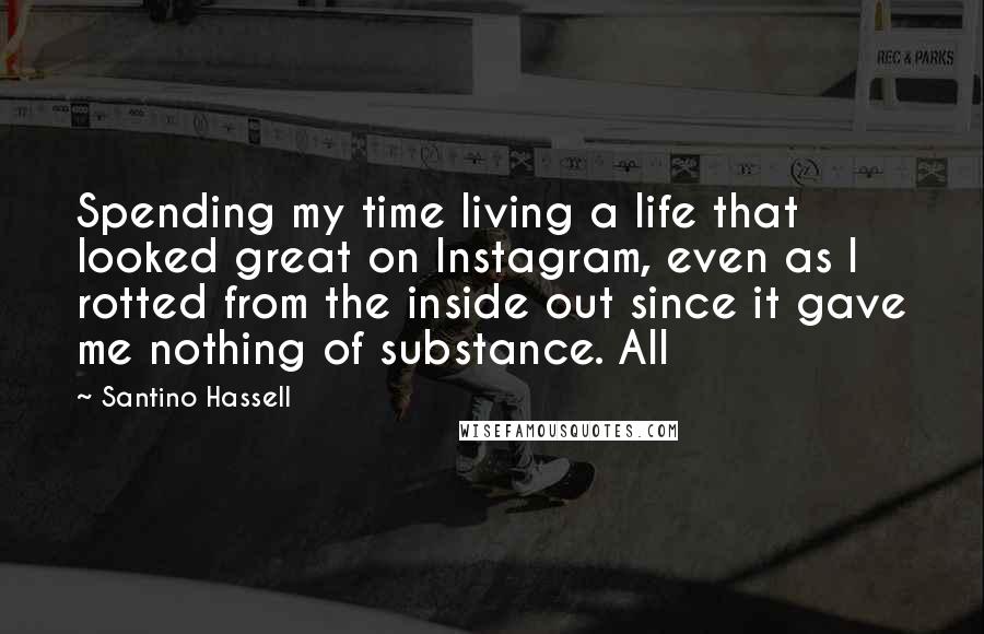 Santino Hassell Quotes: Spending my time living a life that looked great on Instagram, even as I rotted from the inside out since it gave me nothing of substance. All