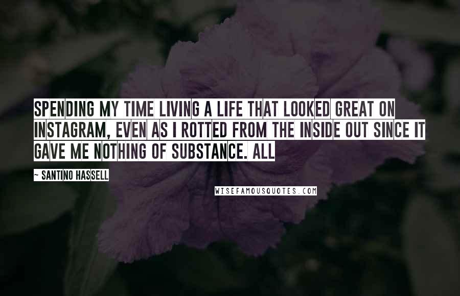 Santino Hassell Quotes: Spending my time living a life that looked great on Instagram, even as I rotted from the inside out since it gave me nothing of substance. All