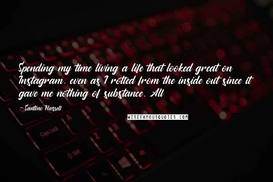 Santino Hassell Quotes: Spending my time living a life that looked great on Instagram, even as I rotted from the inside out since it gave me nothing of substance. All