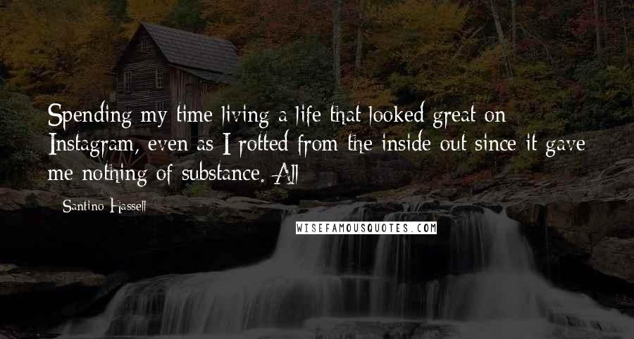 Santino Hassell Quotes: Spending my time living a life that looked great on Instagram, even as I rotted from the inside out since it gave me nothing of substance. All