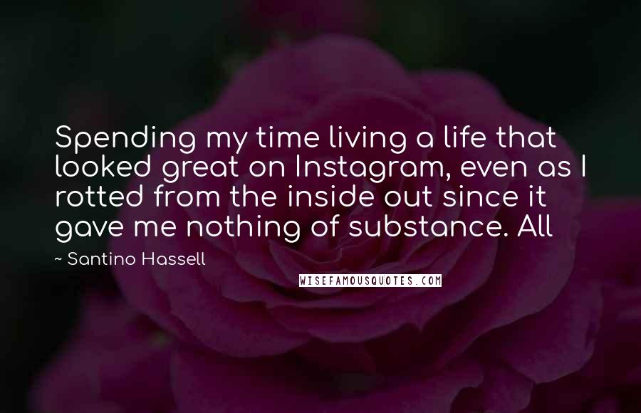 Santino Hassell Quotes: Spending my time living a life that looked great on Instagram, even as I rotted from the inside out since it gave me nothing of substance. All