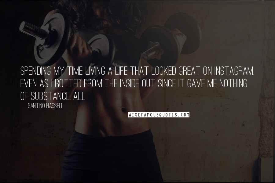 Santino Hassell Quotes: Spending my time living a life that looked great on Instagram, even as I rotted from the inside out since it gave me nothing of substance. All