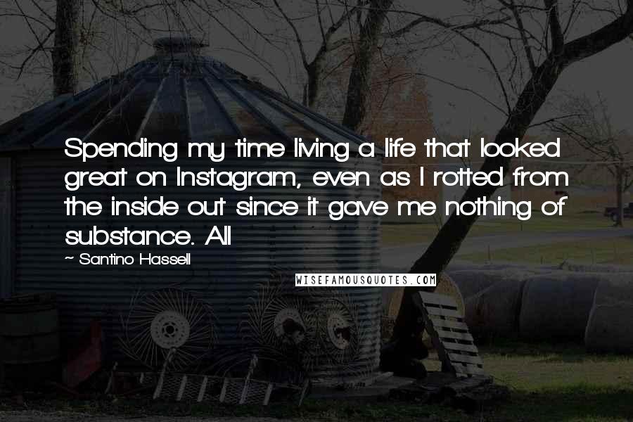 Santino Hassell Quotes: Spending my time living a life that looked great on Instagram, even as I rotted from the inside out since it gave me nothing of substance. All