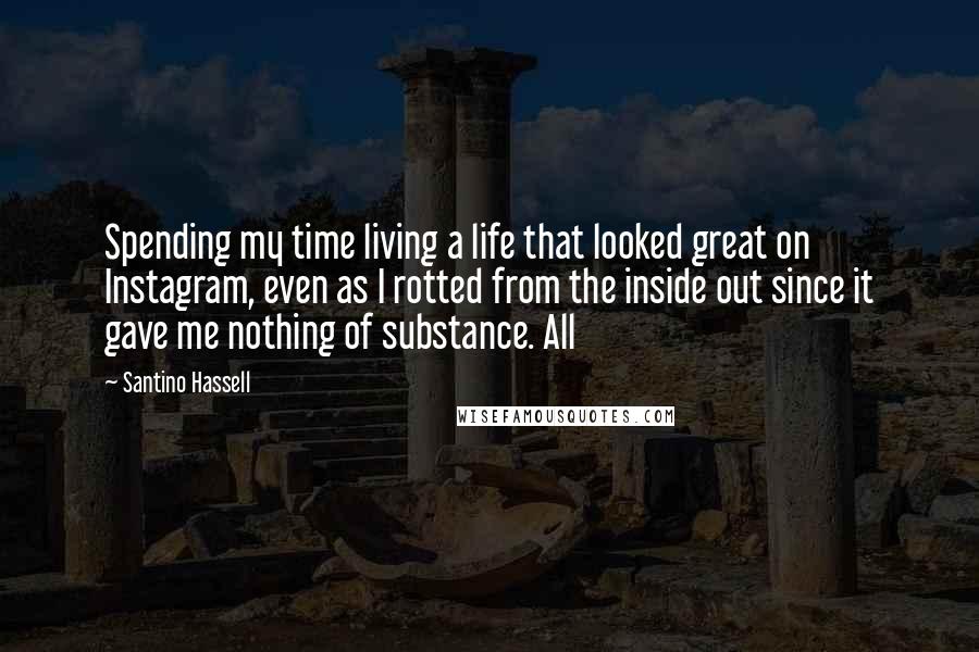 Santino Hassell Quotes: Spending my time living a life that looked great on Instagram, even as I rotted from the inside out since it gave me nothing of substance. All