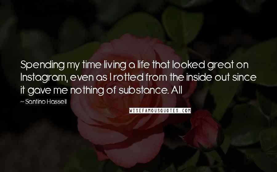 Santino Hassell Quotes: Spending my time living a life that looked great on Instagram, even as I rotted from the inside out since it gave me nothing of substance. All