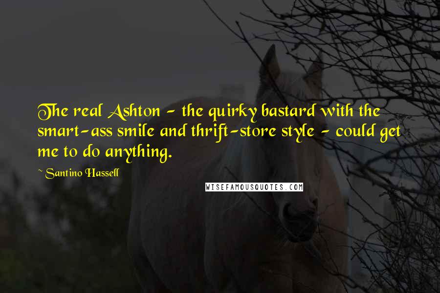 Santino Hassell Quotes: The real Ashton - the quirky bastard with the smart-ass smile and thrift-store style - could get me to do anything.