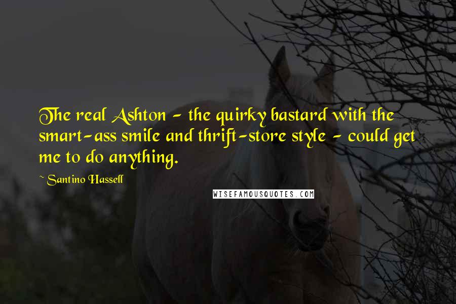 Santino Hassell Quotes: The real Ashton - the quirky bastard with the smart-ass smile and thrift-store style - could get me to do anything.