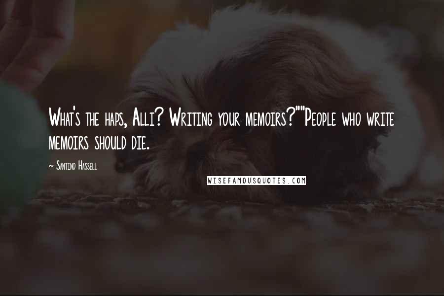 Santino Hassell Quotes: What's the haps, Alli? Writing your memoirs?""People who write memoirs should die.