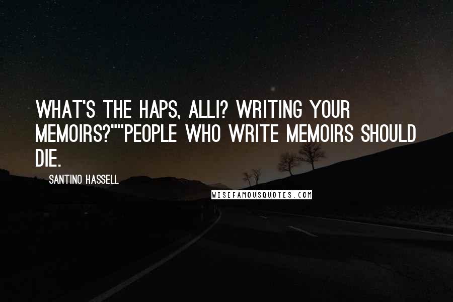 Santino Hassell Quotes: What's the haps, Alli? Writing your memoirs?""People who write memoirs should die.