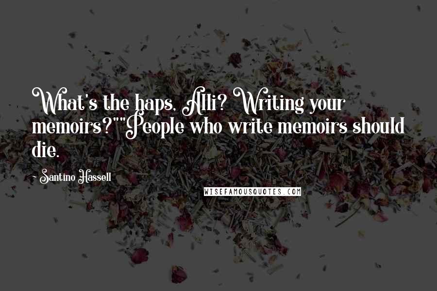 Santino Hassell Quotes: What's the haps, Alli? Writing your memoirs?""People who write memoirs should die.