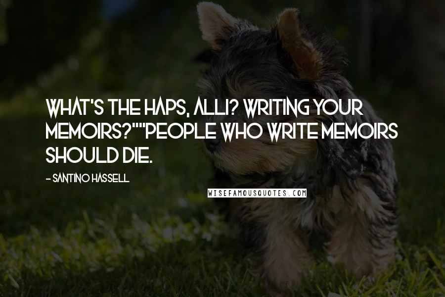 Santino Hassell Quotes: What's the haps, Alli? Writing your memoirs?""People who write memoirs should die.