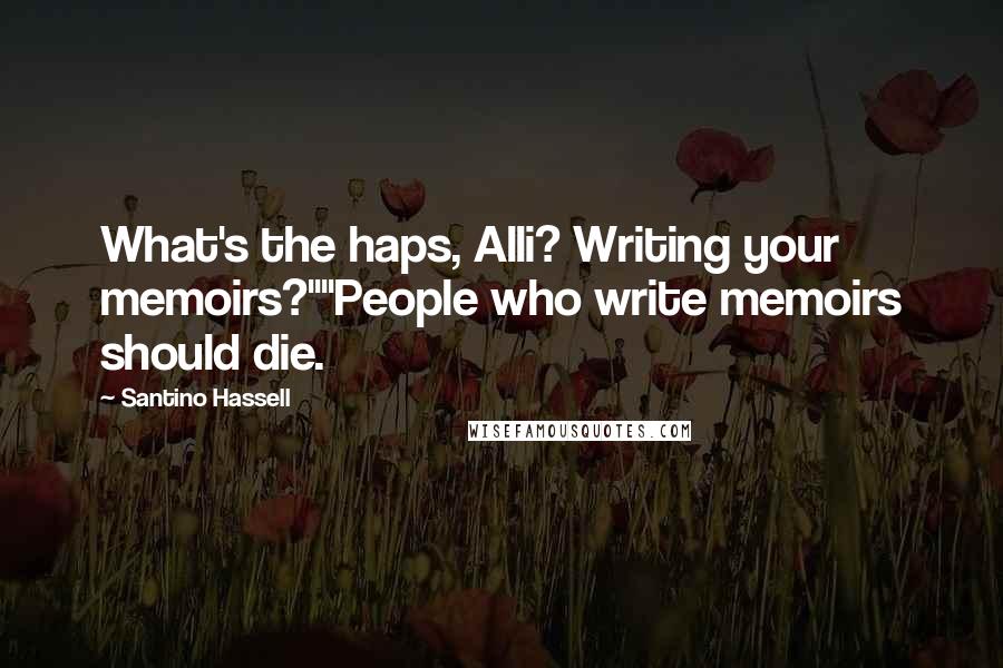 Santino Hassell Quotes: What's the haps, Alli? Writing your memoirs?""People who write memoirs should die.