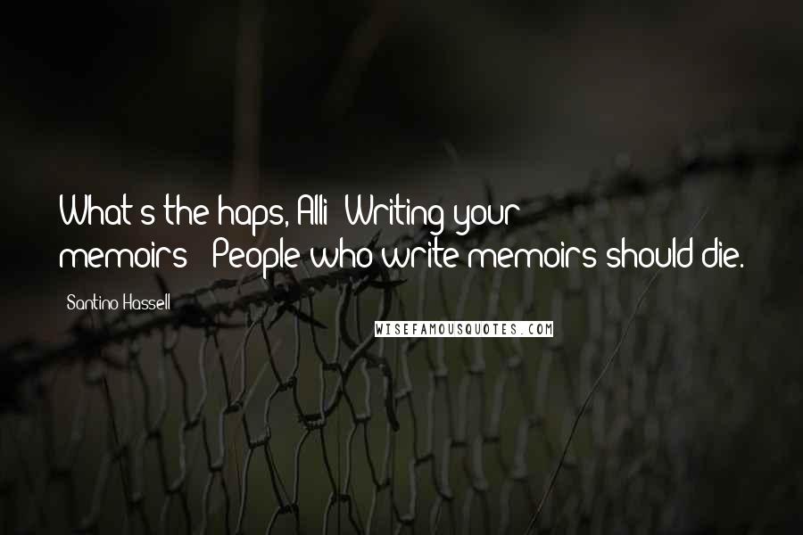 Santino Hassell Quotes: What's the haps, Alli? Writing your memoirs?""People who write memoirs should die.