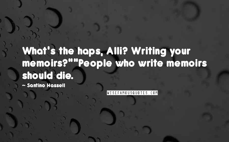 Santino Hassell Quotes: What's the haps, Alli? Writing your memoirs?""People who write memoirs should die.