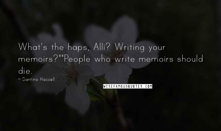 Santino Hassell Quotes: What's the haps, Alli? Writing your memoirs?""People who write memoirs should die.