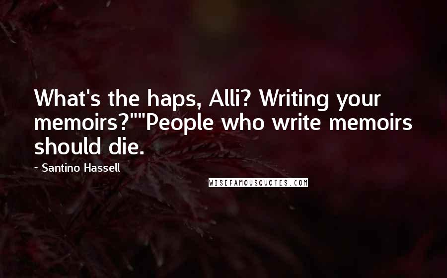 Santino Hassell Quotes: What's the haps, Alli? Writing your memoirs?""People who write memoirs should die.