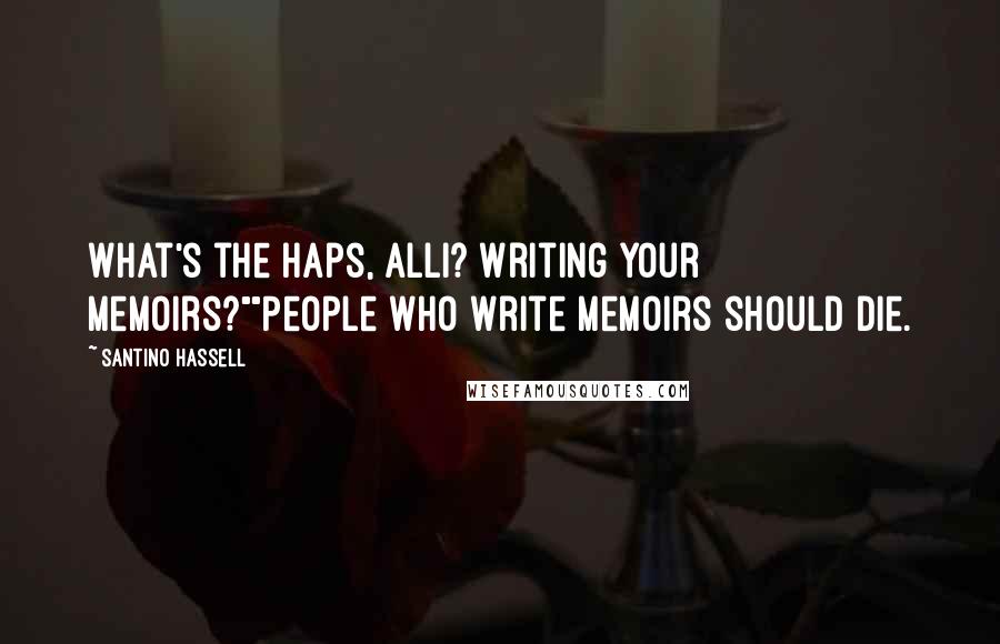 Santino Hassell Quotes: What's the haps, Alli? Writing your memoirs?""People who write memoirs should die.