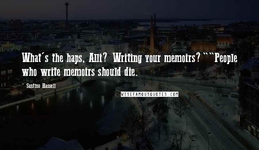 Santino Hassell Quotes: What's the haps, Alli? Writing your memoirs?""People who write memoirs should die.