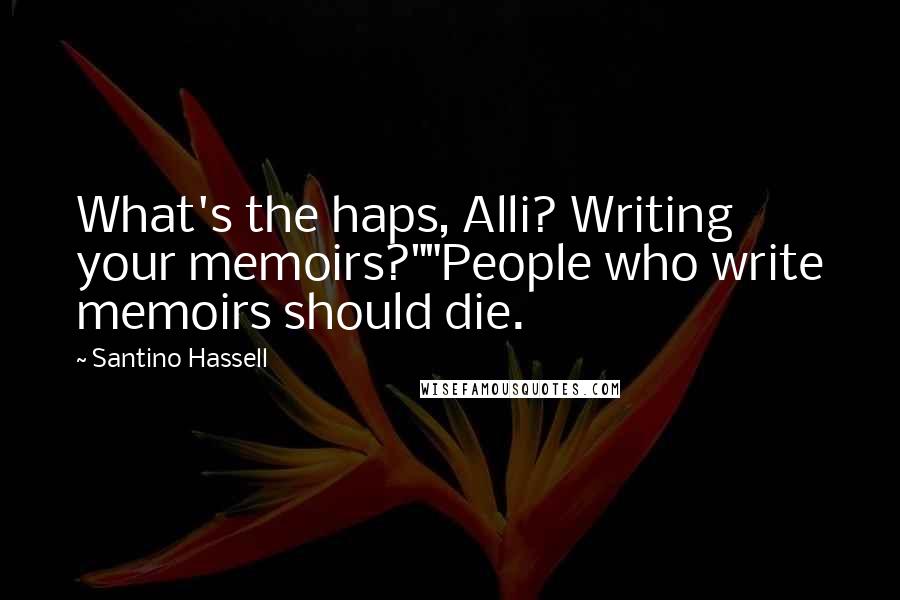Santino Hassell Quotes: What's the haps, Alli? Writing your memoirs?""People who write memoirs should die.