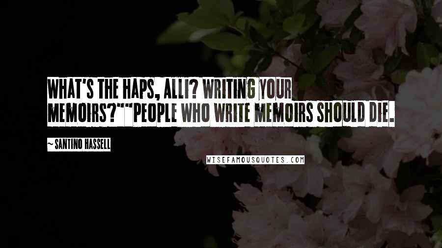 Santino Hassell Quotes: What's the haps, Alli? Writing your memoirs?""People who write memoirs should die.