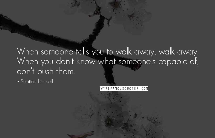 Santino Hassell Quotes: When someone tells you to walk away, walk away. When you don't know what someone's capable of, don't push them.