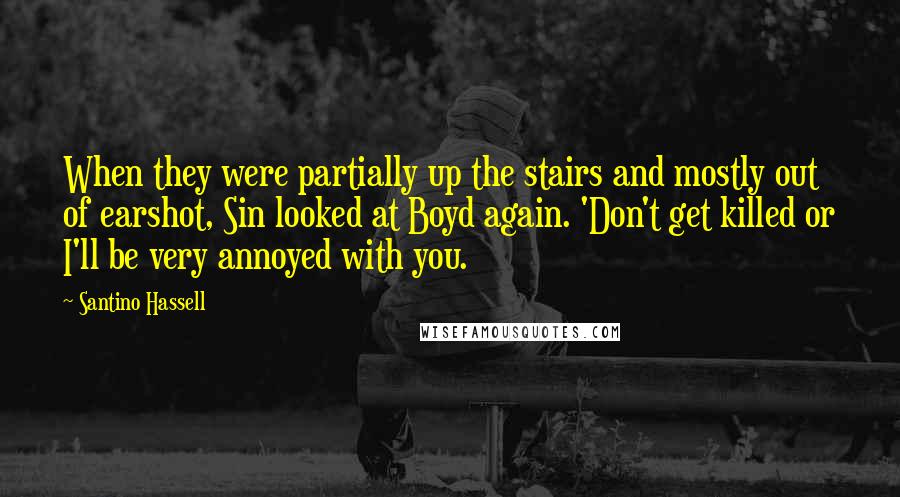 Santino Hassell Quotes: When they were partially up the stairs and mostly out of earshot, Sin looked at Boyd again. 'Don't get killed or I'll be very annoyed with you.