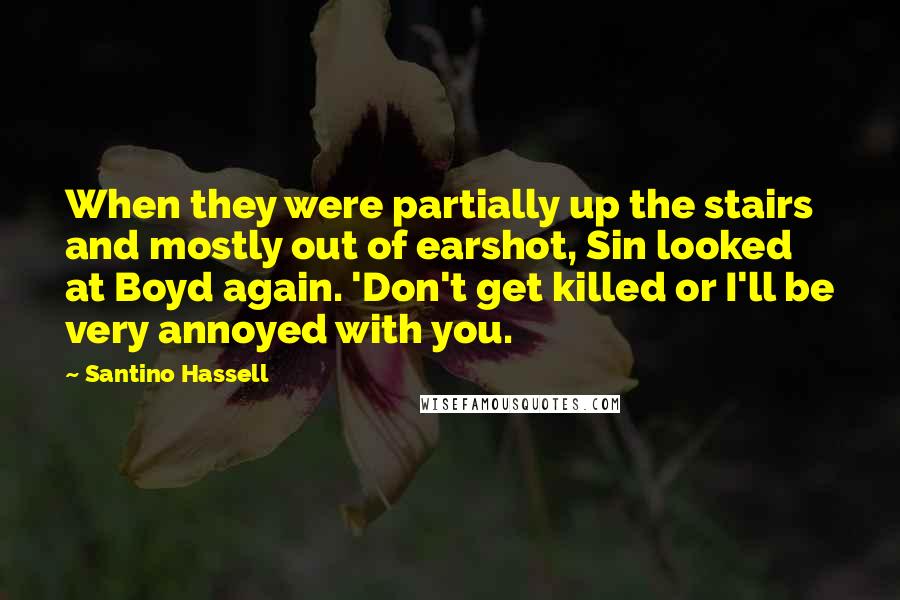 Santino Hassell Quotes: When they were partially up the stairs and mostly out of earshot, Sin looked at Boyd again. 'Don't get killed or I'll be very annoyed with you.