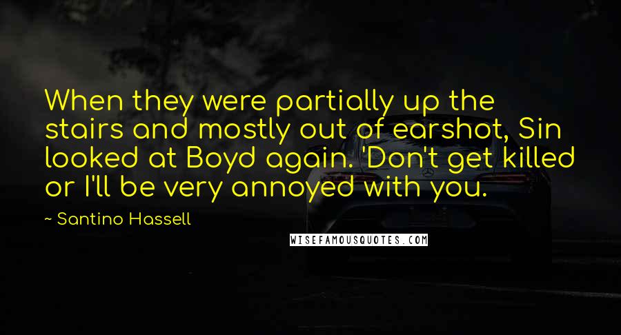 Santino Hassell Quotes: When they were partially up the stairs and mostly out of earshot, Sin looked at Boyd again. 'Don't get killed or I'll be very annoyed with you.
