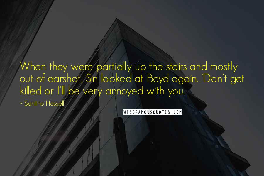 Santino Hassell Quotes: When they were partially up the stairs and mostly out of earshot, Sin looked at Boyd again. 'Don't get killed or I'll be very annoyed with you.