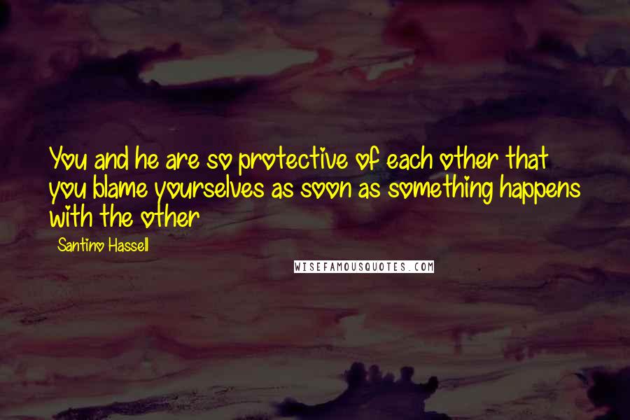 Santino Hassell Quotes: You and he are so protective of each other that you blame yourselves as soon as something happens with the other