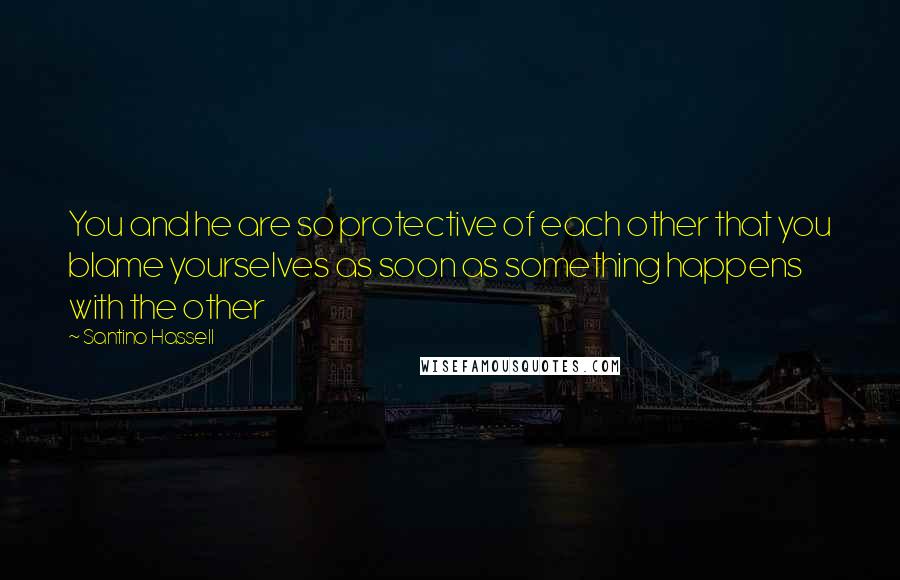 Santino Hassell Quotes: You and he are so protective of each other that you blame yourselves as soon as something happens with the other