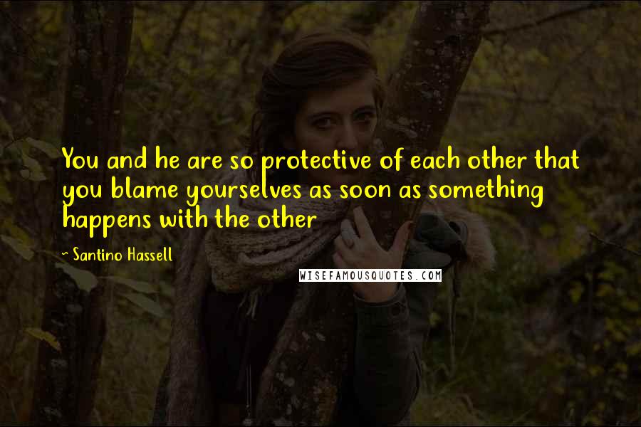 Santino Hassell Quotes: You and he are so protective of each other that you blame yourselves as soon as something happens with the other